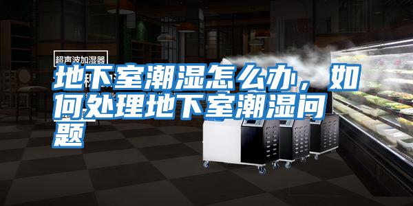 地下室潮濕怎么辦,如何處理地下室潮濕問(wèn)題