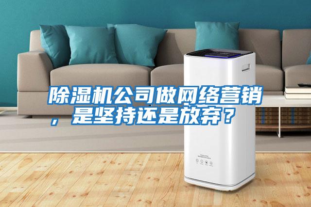除濕機(jī)公司做網(wǎng)絡(luò)營銷,是堅(jiān)持還是放棄?