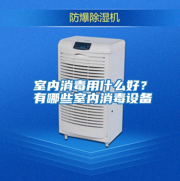 室內消毒用什么好？有哪些室內消毒設備