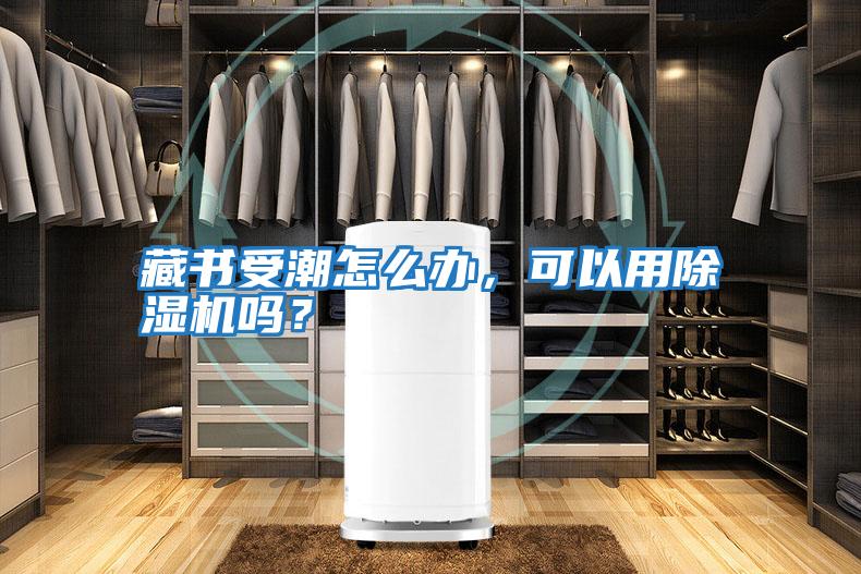 藏書受潮怎么辦，可以用除濕機(jī)嗎？
