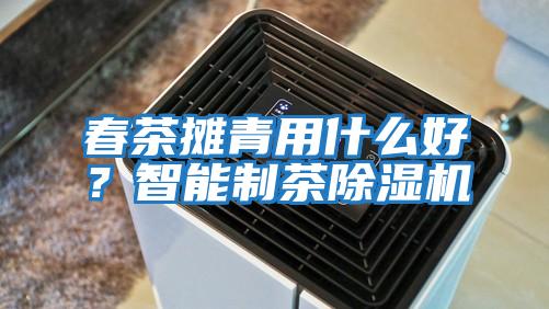 春茶攤青用什么好？智能制茶除濕機(jī)