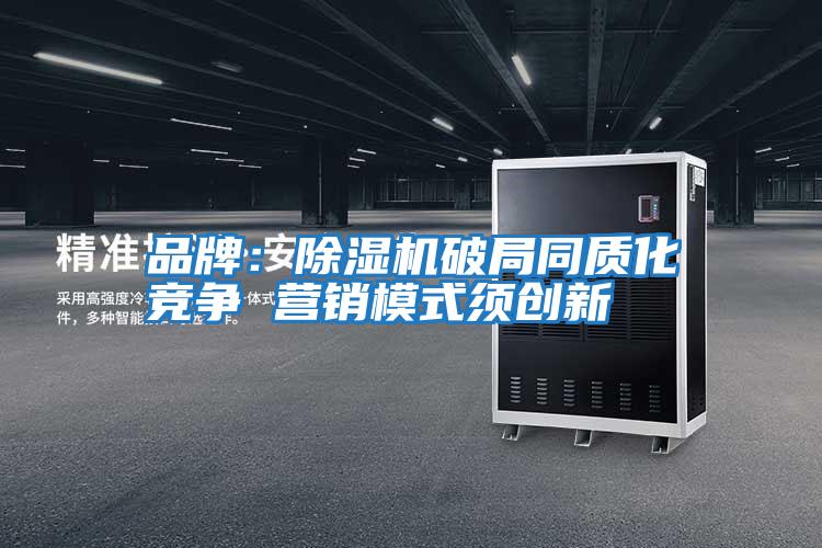 品牌:除濕機破局同質(zhì)化競爭 營銷模式須創(chuàng)新