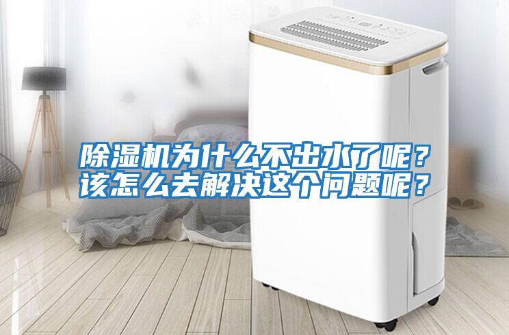 除濕機(jī)為什么不出水了呢？該怎么去解決這個(gè)問(wèn)題呢？