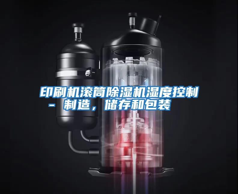 印刷機滾筒除濕機濕度控制 - 制造，儲存和包裝