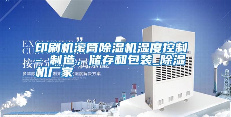 印刷機(jī)滾筒除濕機(jī)濕度控制 - 制造,儲(chǔ)存和包裝_除濕機(jī)廠家
