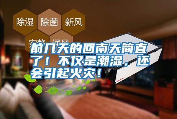 前幾天的回南天簡(jiǎn)直了!不僅是潮濕,還會(huì)引起火災(zāi)!