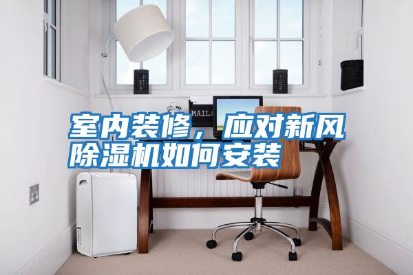 室內裝修,應對新風除濕機如何安裝