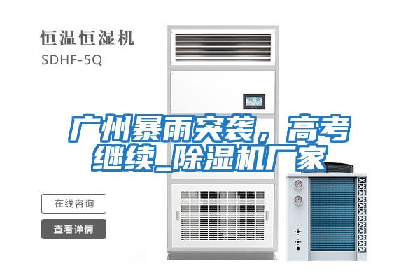 廣州暴雨突襲，高考繼續(xù)_除濕機(jī)廠家