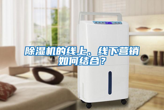 除濕機的線上、線下營銷如何結合？
