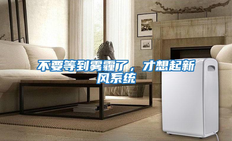 不要等到霧霾了，才想起新風系統