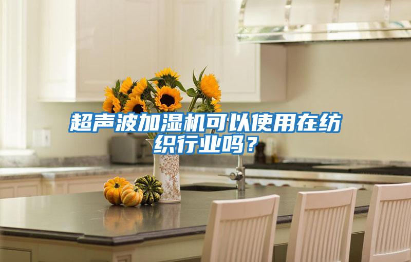 超聲波加濕機可以使用在紡織行業嗎？