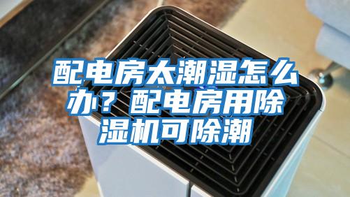 配電房太潮濕怎么辦？配電房用除濕機可除潮