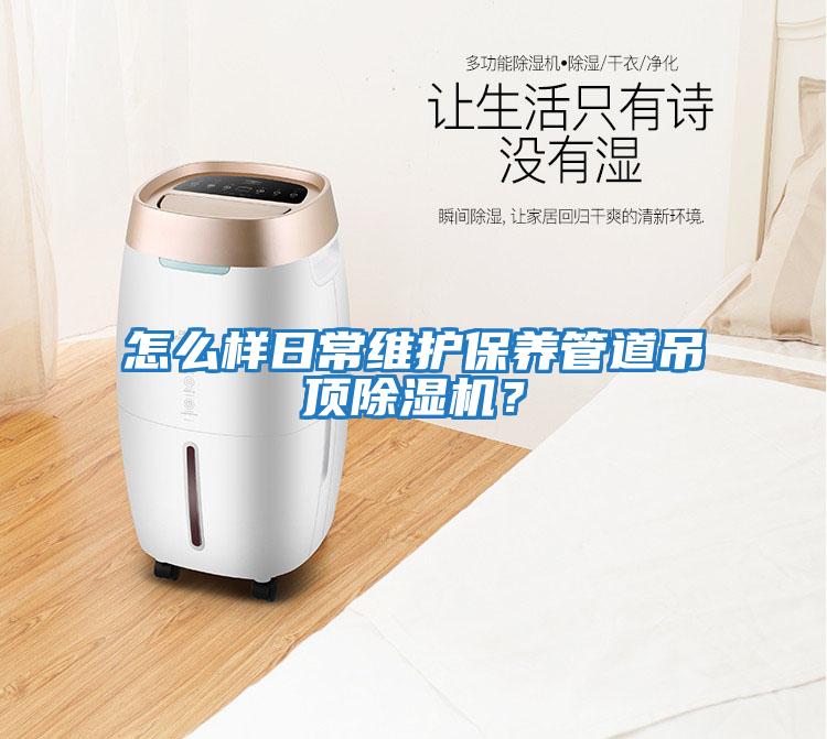 怎么樣日常維護(hù)保養(yǎng)管道吊頂除濕機(jī)？