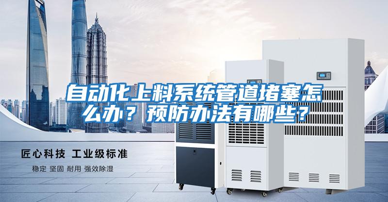 自動(dòng)化上料系統(tǒng)管道堵塞怎么辦？預(yù)防辦法有哪些？