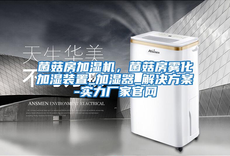 菌菇房加濕機(jī)，菌菇房霧化加濕裝置_加濕器_解決方案-實(shí)力廠家官網(wǎng)