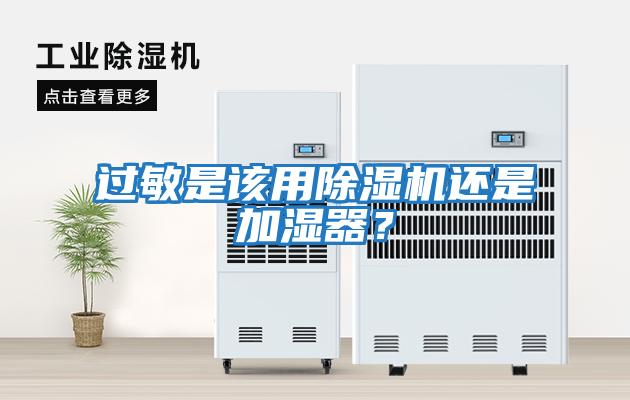 過敏是該用除濕機(jī)還是加濕器？