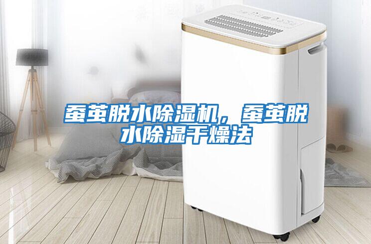 蠶繭脫水除濕機，蠶繭脫水除濕干燥法
