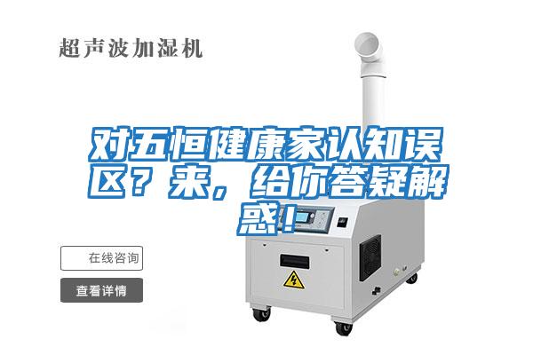 對五恒健康家認知誤區？來，給你答疑解惑！