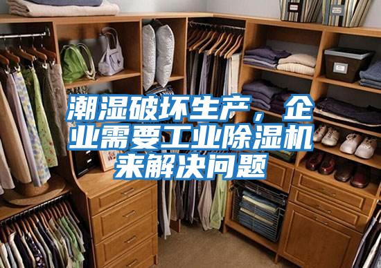 潮濕破壞生產，企業需要工業除濕機來解決問題