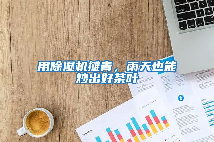 用除濕機攤青，雨天也能炒出好茶葉