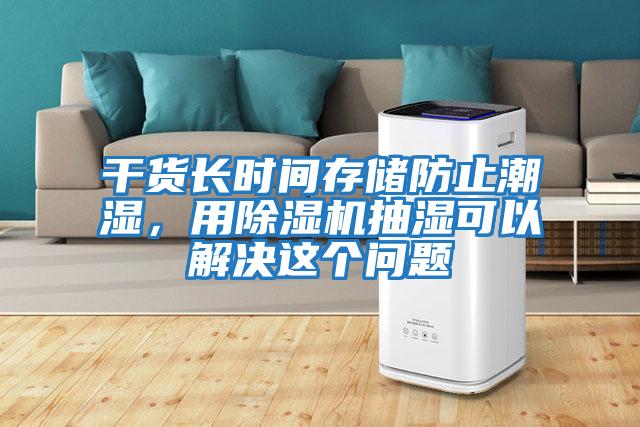 干貨長(zhǎng)時(shí)間存儲(chǔ)防止潮濕，用除濕機(jī)抽濕可以解決這個(gè)問(wèn)題