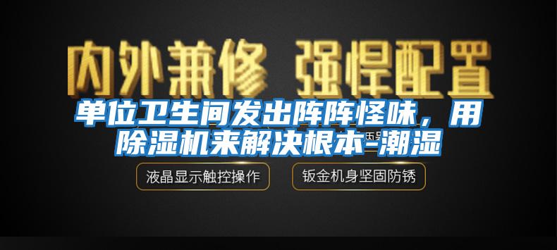 單位衛(wèi)生間發(fā)出陣陣怪味，用除濕機來解決根本-潮濕