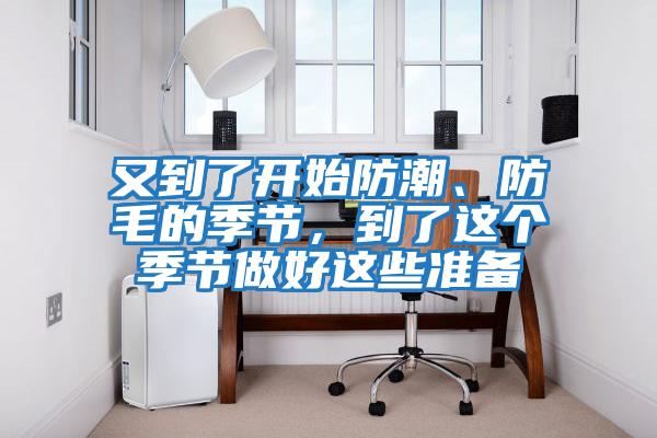 又到了開始防潮、防毛的季節(jié)，到了這個季節(jié)做好這些準備