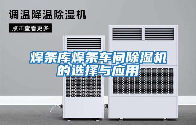 焊條庫(kù)焊條車間除濕機(jī)的選擇與應(yīng)用