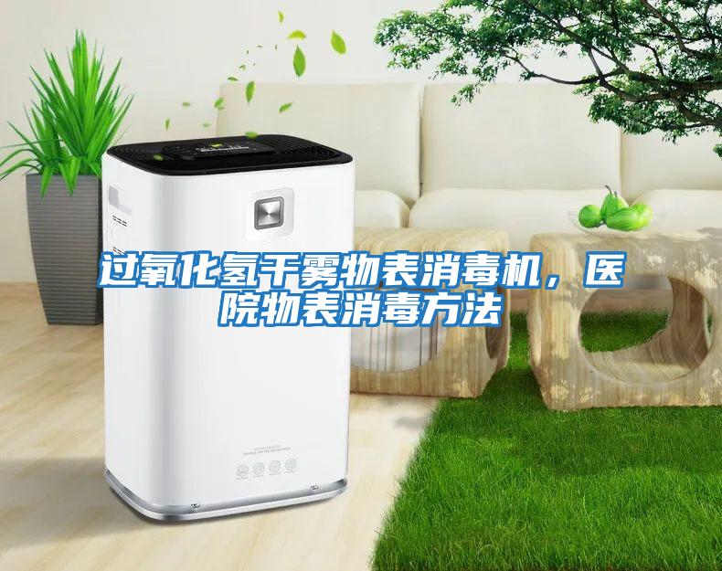 過氧化氫干霧物表消毒機(jī)，醫(yī)院物表消毒方法