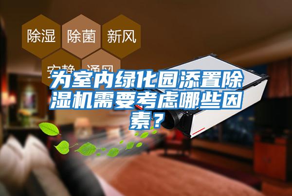 為室內(nèi)綠化園添置除濕機需要考慮哪些因素?
