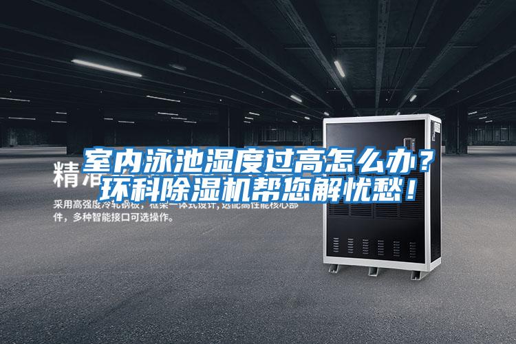 室內(nèi)泳池濕度過高怎么辦？環(huán)科除濕機幫您解憂愁！