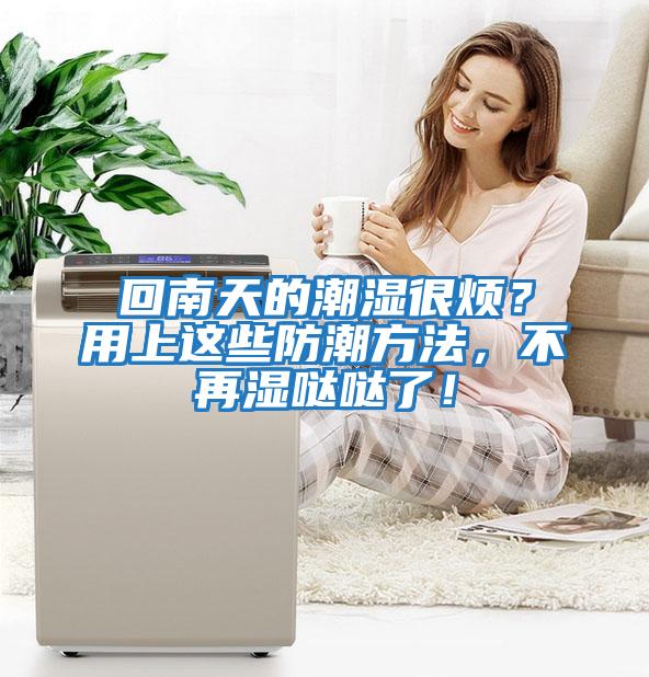回南天的潮濕很煩？用上這些防潮方法，不再濕噠噠了！