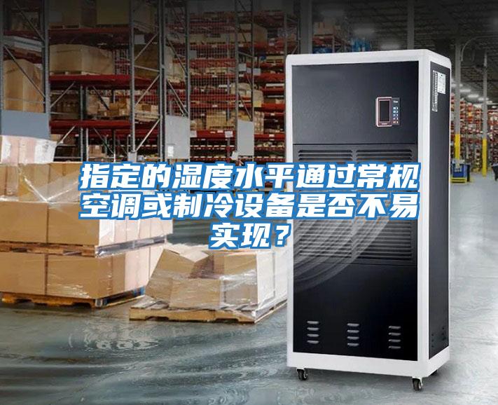 指定的濕度水平通過(guò)常規(guī)空調(diào)或制冷設(shè)備是否不易實(shí)現(xiàn)?