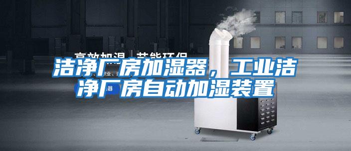 潔凈廠房加濕器，工業潔凈廠房自動加濕裝置