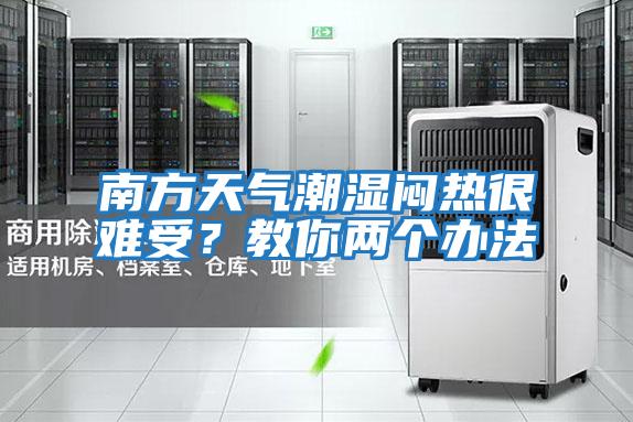南方天氣潮濕悶熱很難受?教你兩個(gè)辦法