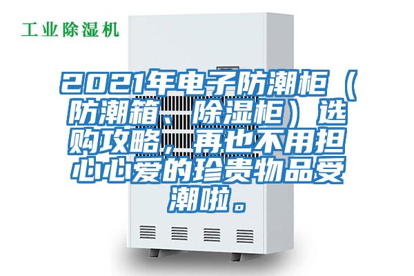 2021年電子防潮柜（防潮箱、除濕柜）選購攻略，再也不用擔心心愛的珍貴物品受潮啦。