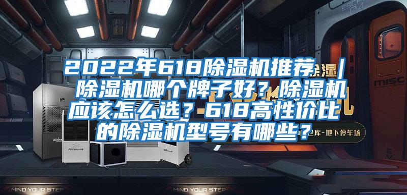 2022年618除濕機推薦 ｜ 除濕機哪個牌子好？除濕機應該怎么選？618高性價比的除濕機型號有哪些？