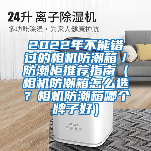 2022年不能錯過的相機防潮箱／防潮柜推薦指南（相機防潮箱怎么選？相機防潮箱哪個牌子好）