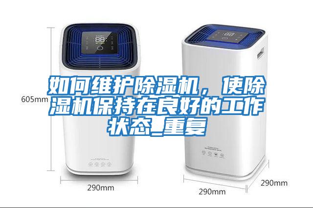 如何維護(hù)除濕機(jī)，使除濕機(jī)保持在良好的工作狀態(tài)_重復(fù)
