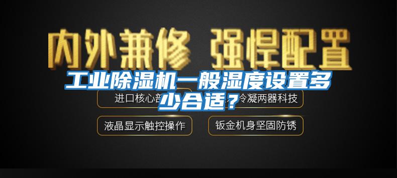 工業(yè)除濕機一般濕度設置多少合適?