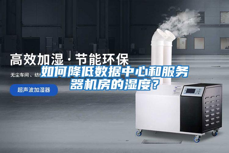 如何降低數據中心和服務器機房的濕度？