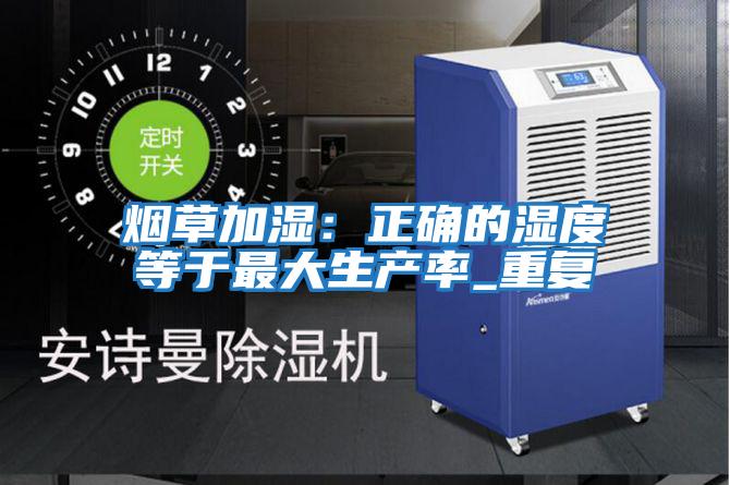煙草加濕：正確的濕度等于最大生產(chǎn)率_重復