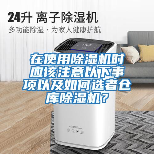 在使用除濕機時應(yīng)該注意以下事項以及如何選者倉庫除濕機？