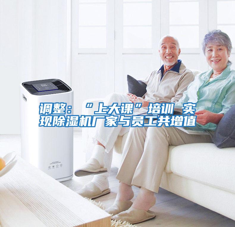 調(diào)整：“上大課”培訓(xùn) 實現(xiàn)除濕機廠家與員工共增值