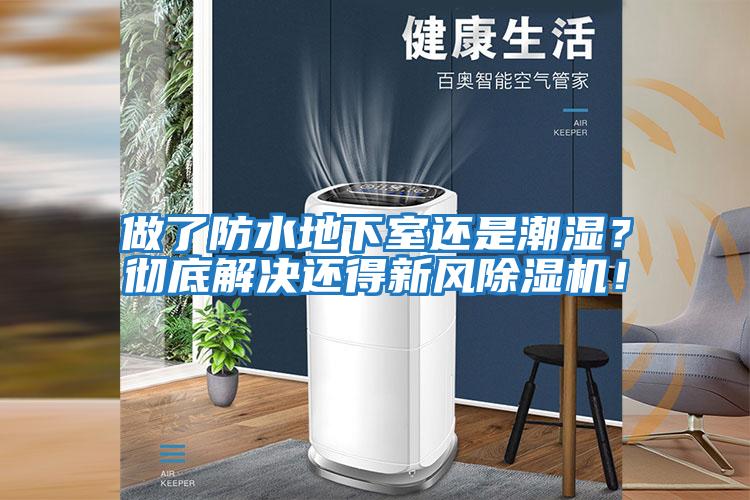 做了防水地下室還是潮濕?徹底解決還得新風(fēng)除濕機(jī)!