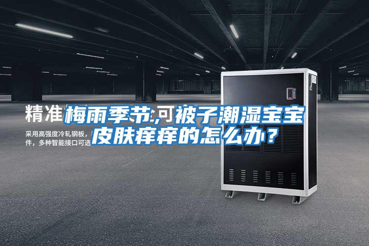 梅雨季節，被子潮濕寶寶皮膚癢癢的怎么辦？