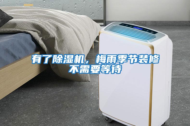 有了除濕機(jī)，梅雨季節(jié)裝修不需要等待