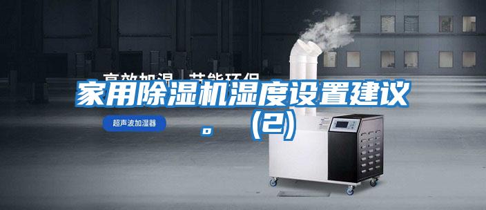 家用除濕機濕度設(shè)置建議。 (2)