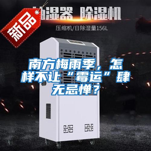 南方梅雨季，怎樣不讓“霉運(yùn)”肆無忌憚？