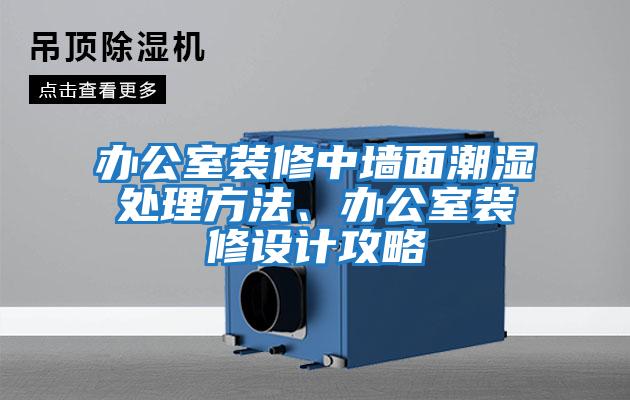 辦公室裝修中墻面潮濕處理方法、辦公室裝修設計攻略